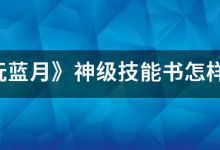 《贪玩蓝月》神级技能书怎样获取攻略