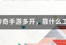原始传奇手游多开，靠什么工具好？