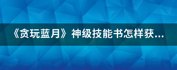 《贪玩蓝月》神级技能书怎样获取攻略