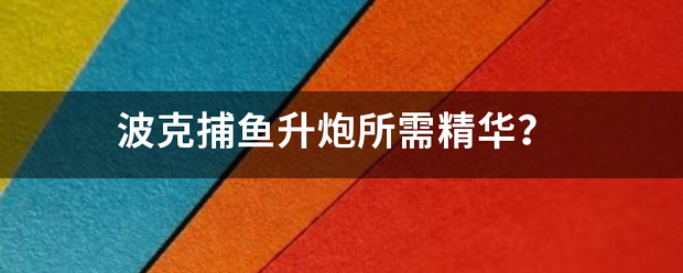 波克捕鱼升炮所需精华？