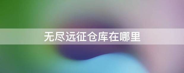 无尽远征仓库在哪里