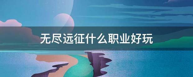 无尽远征什么职业好玩